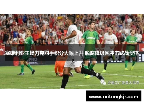 塞维利亚主场力克对手积分大幅上升 脱离降级区冲击欧战资格