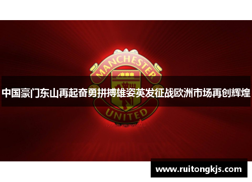 中国豪门东山再起奋勇拼搏雄姿英发征战欧洲市场再创辉煌