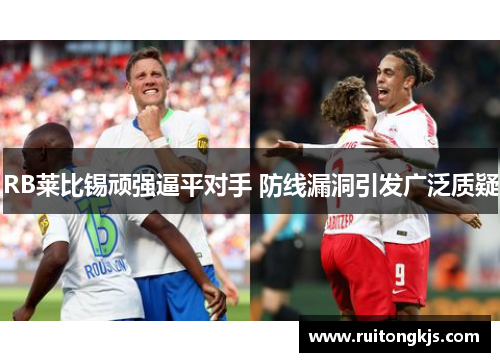 RB莱比锡顽强逼平对手 防线漏洞引发广泛质疑