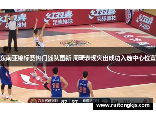 东南亚锦标赛热门战队更新 周琦表现突出成功入选中心位置