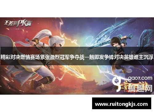 精彩对决燃情赛场紧张激烈冠军争夺战一触即发争锋对决英雄谁主沉浮