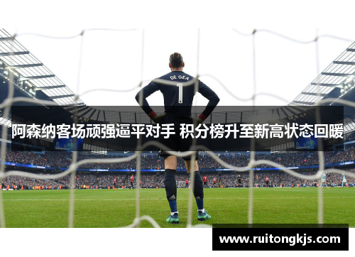 阿森纳客场顽强逼平对手 积分榜升至新高状态回暖