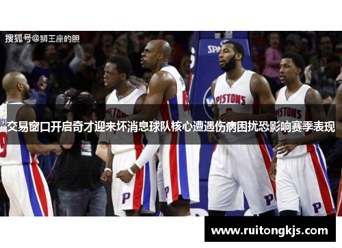 交易窗口开启奇才迎来坏消息球队核心遭遇伤病困扰恐影响赛季表现
