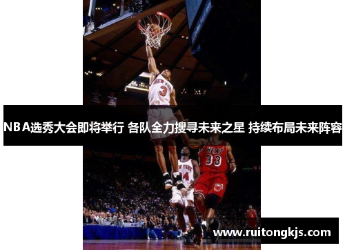 NBA选秀大会即将举行 各队全力搜寻未来之星 持续布局未来阵容