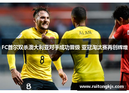 FC首尔双杀澳大利亚对手成功晋级 亚冠淘汰赛再创辉煌